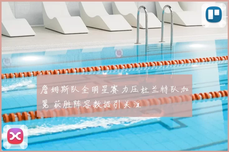 詹姆斯队全明星赛力压杜兰特队加冕 获胜阵容数据引关注