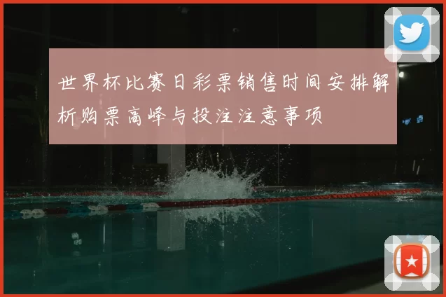 世界杯比赛日彩票销售时间安排解析购票高峰与投注注意事项