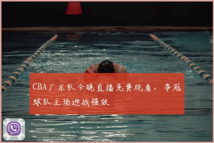 CBA广东队今晚直播免费观看，争冠球队主场迎战强敌