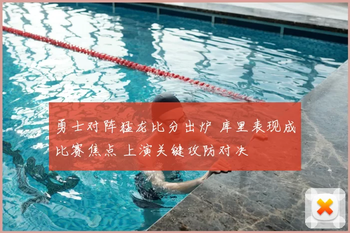 勇士对阵猛龙比分出炉 库里表现成比赛焦点 上演关键攻防对决