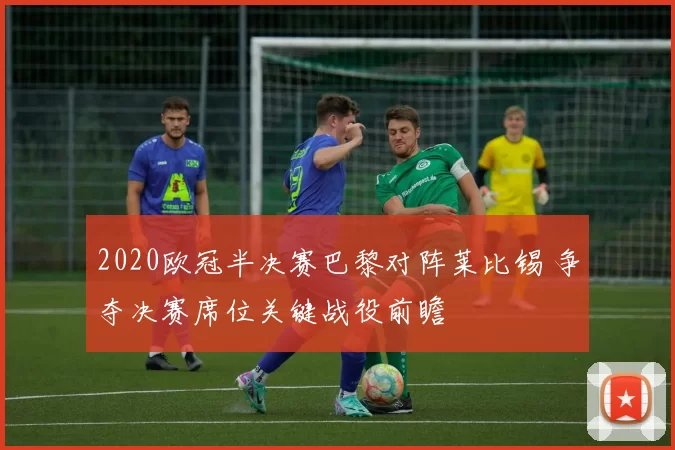 2020欧冠半决赛巴黎对阵莱比锡 争夺决赛席位关键战役前瞻