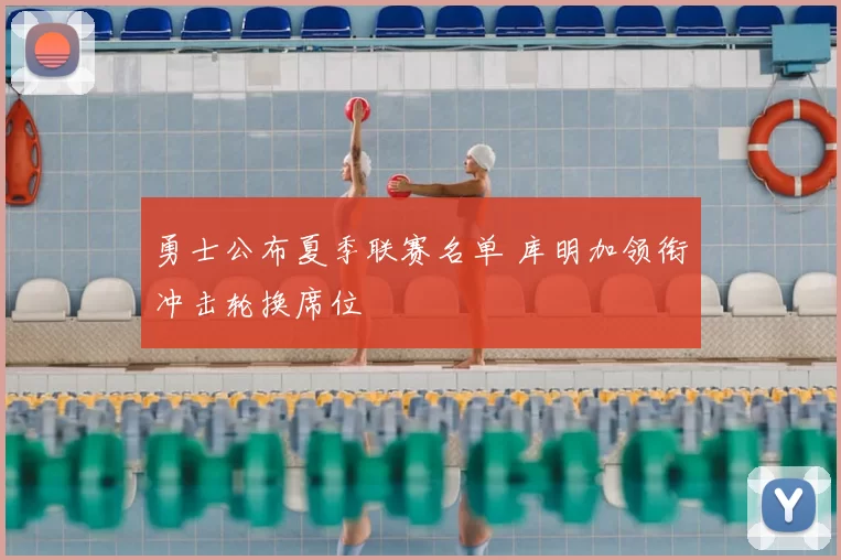 勇士公布夏季联赛名单 库明加领衔冲击轮换席位