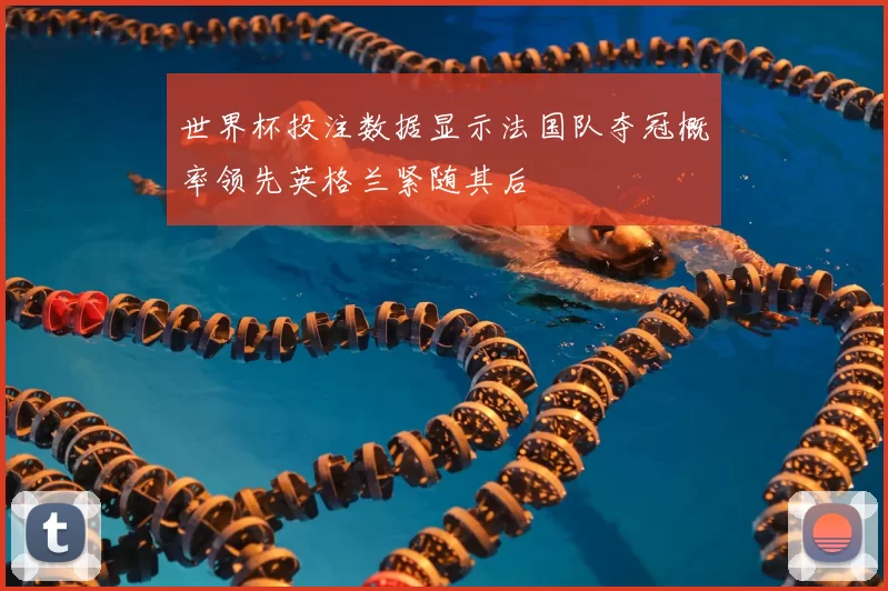 世界杯投注数据显示法国队夺冠概率领先英格兰紧随其后