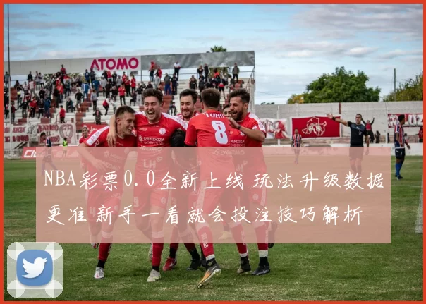 NBA彩票0.0全新上线 玩法升级数据更准 新手一看就会投注技巧解析
