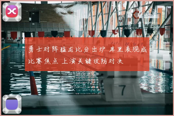 勇士对阵猛龙比分出炉 库里表现成比赛焦点 上演关键攻防对决
