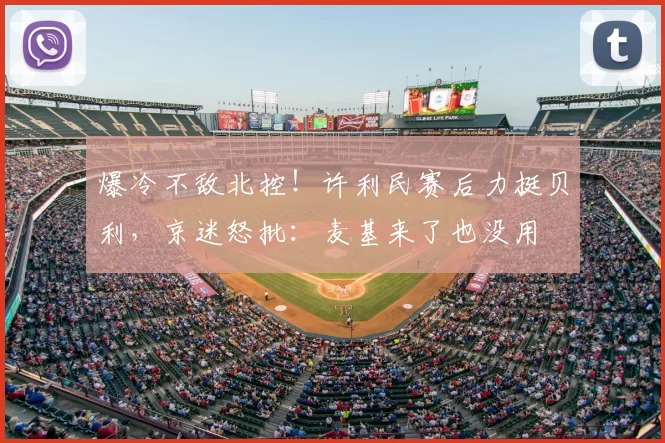 爆冷不敌北控!许利民赛后力挺贝利,京迷怒批:麦基来了也没用