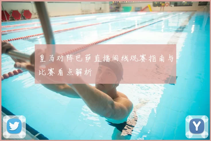 皇马对阵巴萨直播间线观赛指南与比赛看点解析