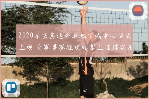 2020东京奥运会游戏下载中心正式上线 全赛事赛程攻略掌上追踪实用