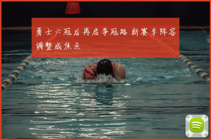 勇士六冠后再启争冠路 新赛季阵容调整成焦点