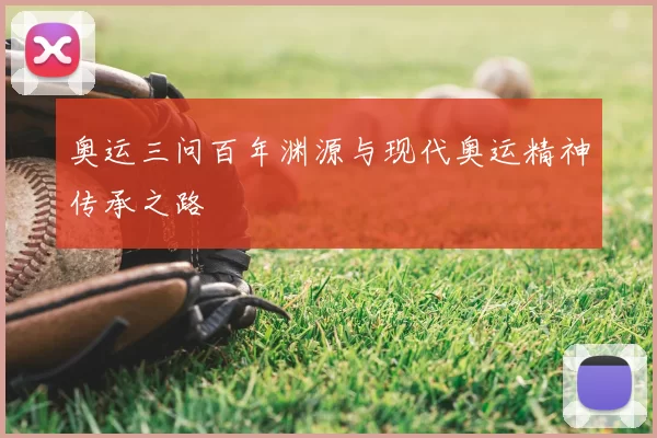 奥运三问百年渊源与现代奥运精神传承之路