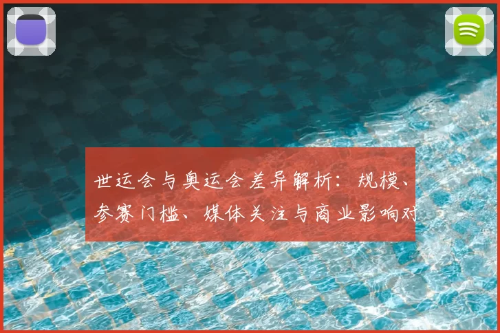 世运会与奥运会差异解析：规模、参赛门槛、媒体关注与商业影响对比