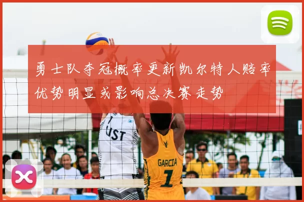 勇士队夺冠概率更新凯尔特人赔率优势明显或影响总决赛走势