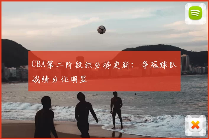 CBA第二阶段积分榜更新：争冠球队战绩分化明显