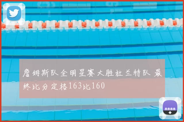 詹姆斯队全明星赛大胜杜兰特队 最终比分定格163比160