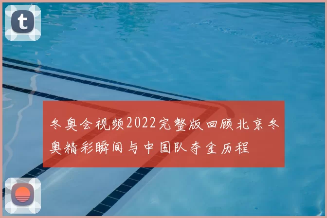 冬奥会视频2022完整版回顾北京冬奥精彩瞬间与中国队夺金历程