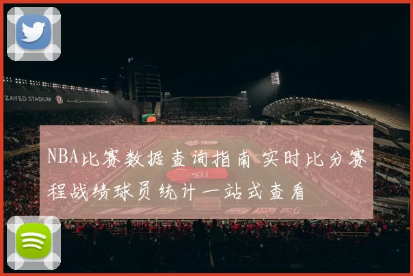 NBA比赛数据查询指南 实时比分赛程战绩球员统计一站式查看